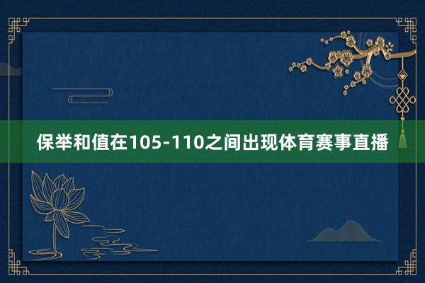 保举和值在105-110之间出现体育赛事直播