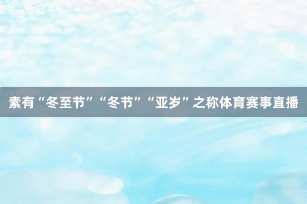 素有“冬至节”“冬节”“亚岁”之称体育赛事直播
