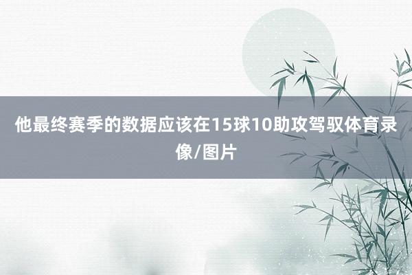 他最终赛季的数据应该在15球10助攻驾驭体育录像/图片