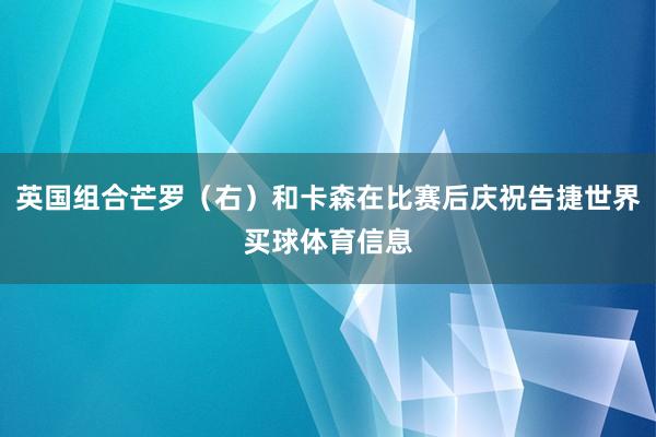 英国组合芒罗（右）和卡森在比赛后庆祝告捷世界买球体育信息