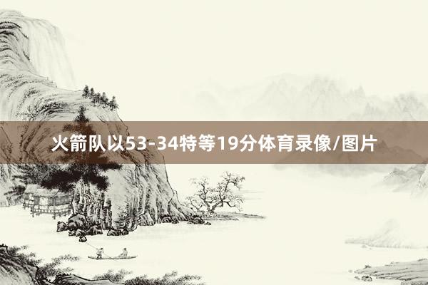 火箭队以53-34特等19分体育录像/图片