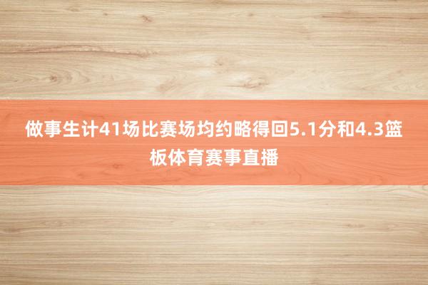 做事生计41场比赛场均约略得回5.1分和4.3篮板体育赛事直播