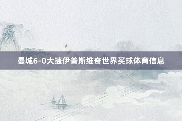 曼城6-0大捷伊普斯维奇世界买球体育信息