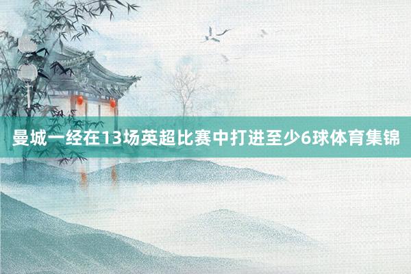 曼城一经在13场英超比赛中打进至少6球体育集锦