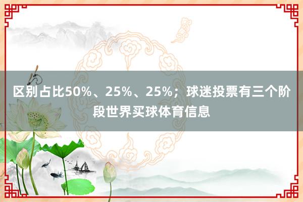 区别占比50%、25%、25%；球迷投票有三个阶段世界买球体育信息