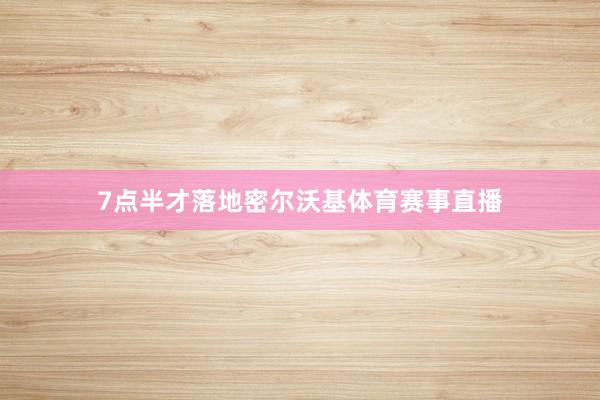 7点半才落地密尔沃基体育赛事直播