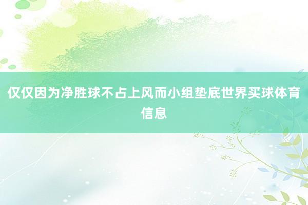 仅仅因为净胜球不占上风而小组垫底世界买球体育信息