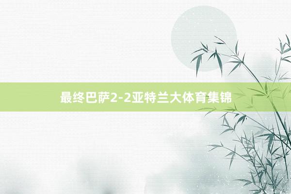 最终巴萨2-2亚特兰大体育集锦
