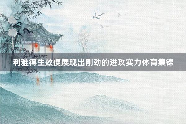 利雅得生效便展现出刚劲的进攻实力体育集锦