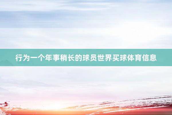 行为一个年事稍长的球员世界买球体育信息