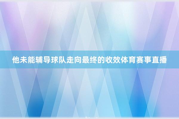 他未能辅导球队走向最终的收效体育赛事直播