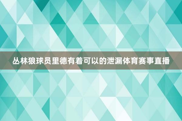 丛林狼球员里德有着可以的泄漏体育赛事直播