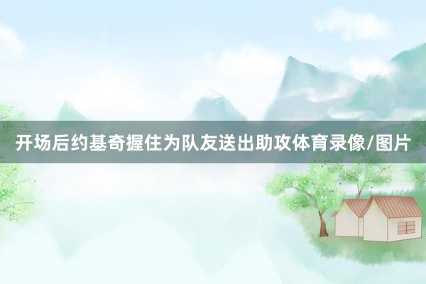 开场后约基奇握住为队友送出助攻体育录像/图片