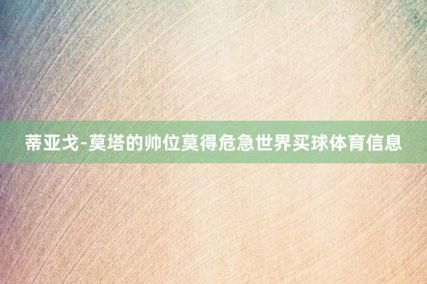 蒂亚戈-莫塔的帅位莫得危急世界买球体育信息
