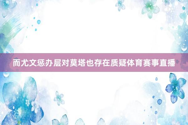 而尤文惩办层对莫塔也存在质疑体育赛事直播