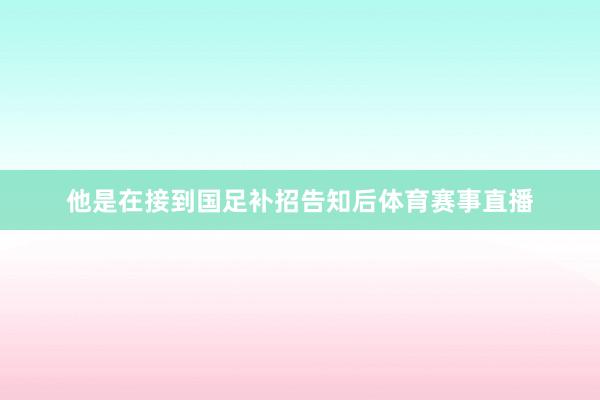 他是在接到国足补招告知后体育赛事直播