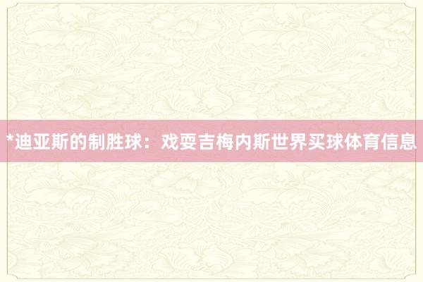 *迪亚斯的制胜球：戏耍吉梅内斯世界买球体育信息