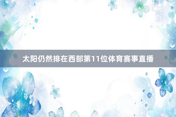 太阳仍然排在西部第11位体育赛事直播
