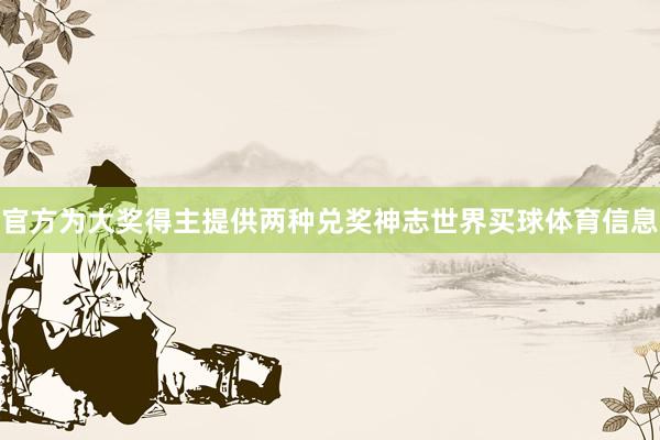 官方为大奖得主提供两种兑奖神志世界买球体育信息