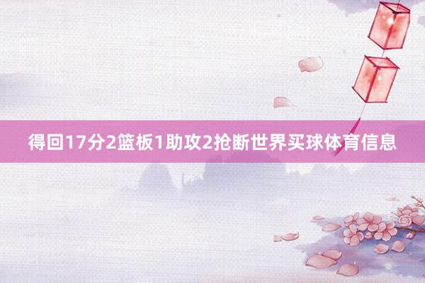 得回17分2篮板1助攻2抢断世界买球体育信息