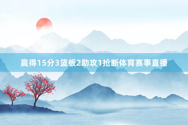 赢得15分3篮板2助攻1抢断体育赛事直播