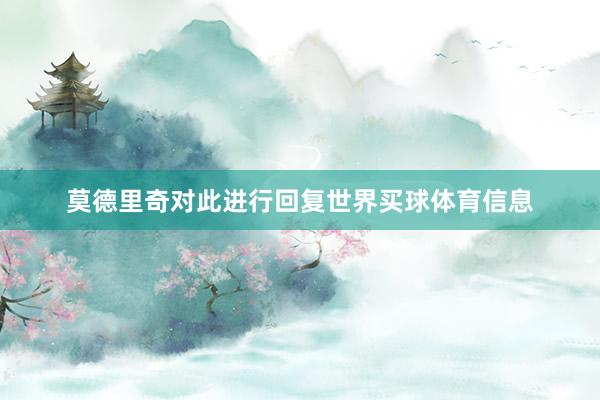 莫德里奇对此进行回复世界买球体育信息