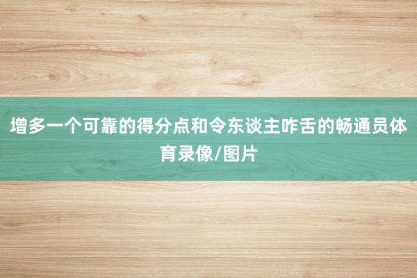 增多一个可靠的得分点和令东谈主咋舌的畅通员体育录像/图片