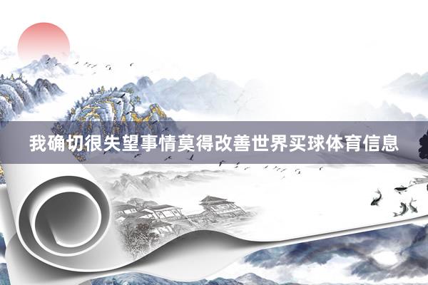我确切很失望事情莫得改善世界买球体育信息