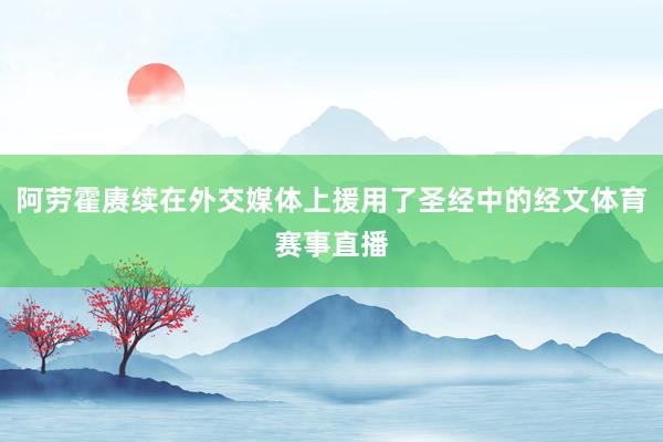 阿劳霍赓续在外交媒体上援用了圣经中的经文体育赛事直播