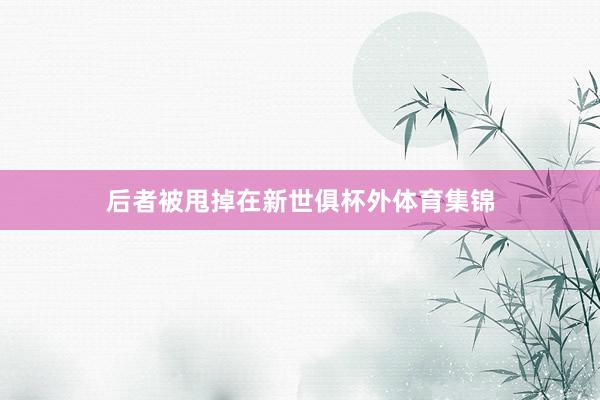 后者被甩掉在新世俱杯外体育集锦