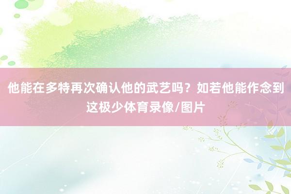 他能在多特再次确认他的武艺吗？如若他能作念到这极少体育录像/图片