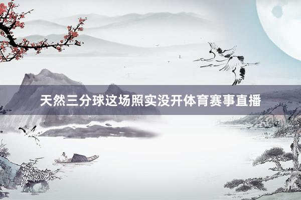 天然三分球这场照实没开体育赛事直播