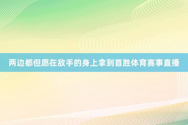 两边都但愿在敌手的身上拿到首胜体育赛事直播