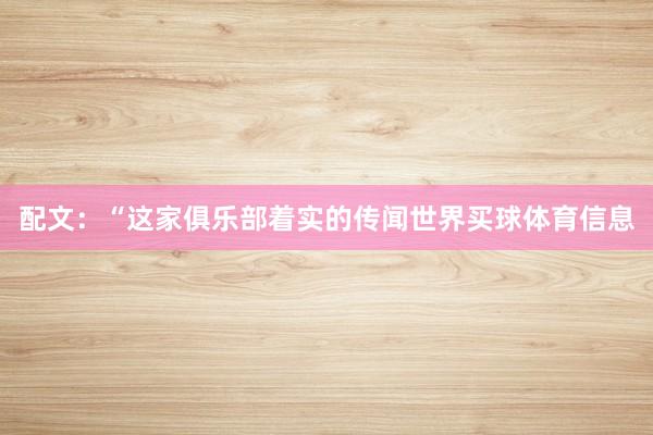 配文：“这家俱乐部着实的传闻世界买球体育信息