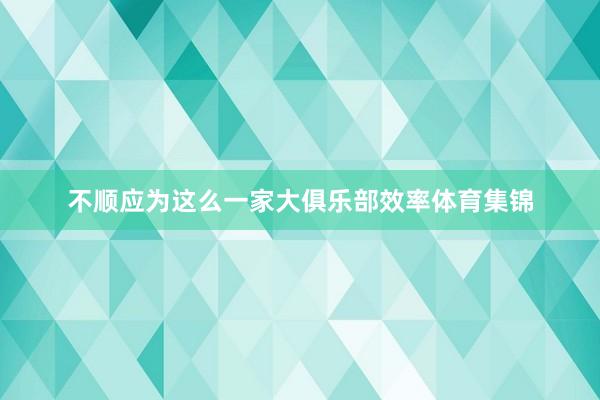 不顺应为这么一家大俱乐部效率体育集锦