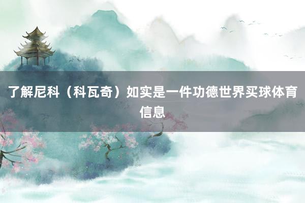 了解尼科（科瓦奇）如实是一件功德世界买球体育信息
