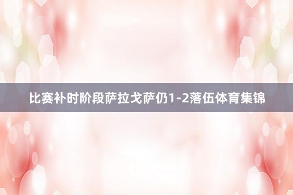 比赛补时阶段萨拉戈萨仍1-2落伍体育集锦