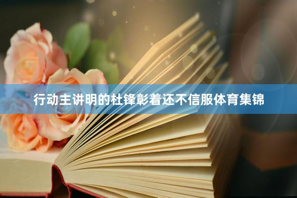 行动主讲明的杜锋彰着还不信服体育集锦