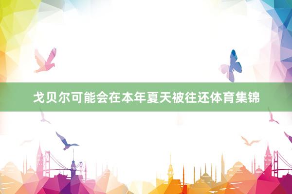 戈贝尔可能会在本年夏天被往还体育集锦