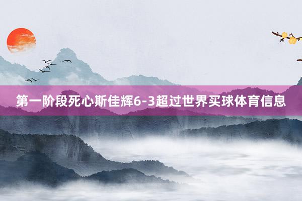 第一阶段死心斯佳辉6-3超过世界买球体育信息