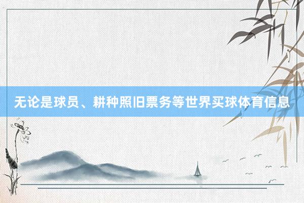 无论是球员、耕种照旧票务等世界买球体育信息