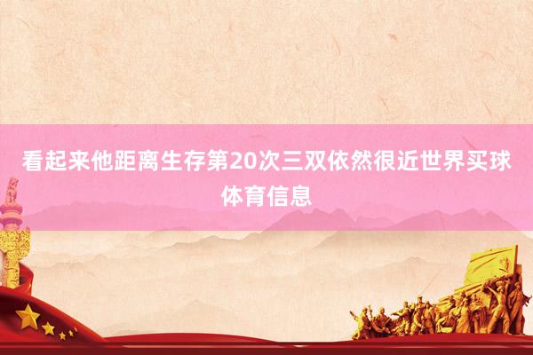 看起来他距离生存第20次三双依然很近世界买球体育信息