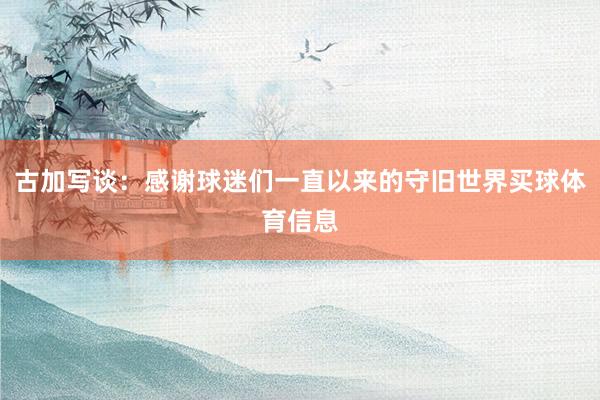 古加写谈:感谢球迷们一直以来的守旧世界买球体育信息