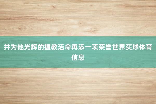 并为他光辉的握教活命再添一项荣誉世界买球体育信息