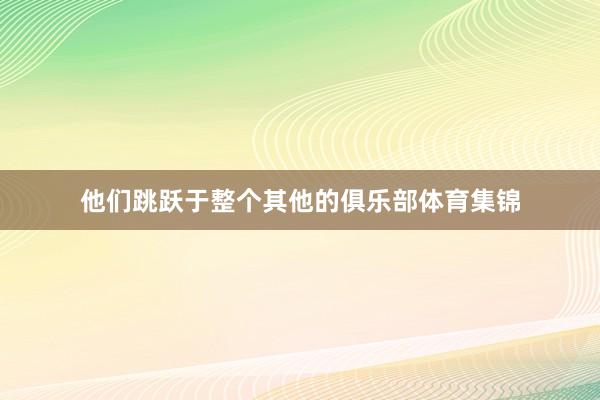 他们跳跃于整个其他的俱乐部体育集锦