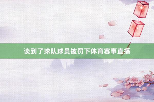谈到了球队球员被罚下体育赛事直播