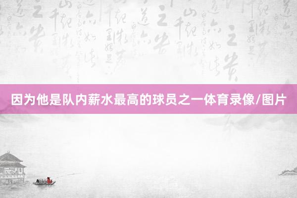 因为他是队内薪水最高的球员之一体育录像/图片