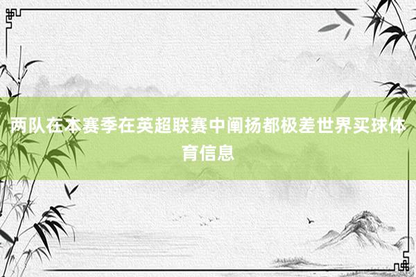 两队在本赛季在英超联赛中阐扬都极差世界买球体育信息