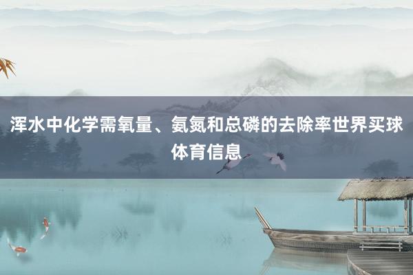 浑水中化学需氧量、氨氮和总磷的去除率世界买球体育信息