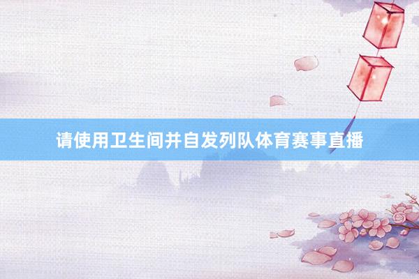 请使用卫生间并自发列队体育赛事直播